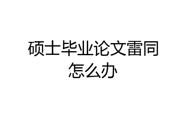 硕士毕业论文雷同怎么办
