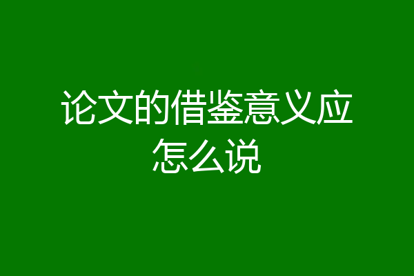 论文的借鉴意义应怎么说