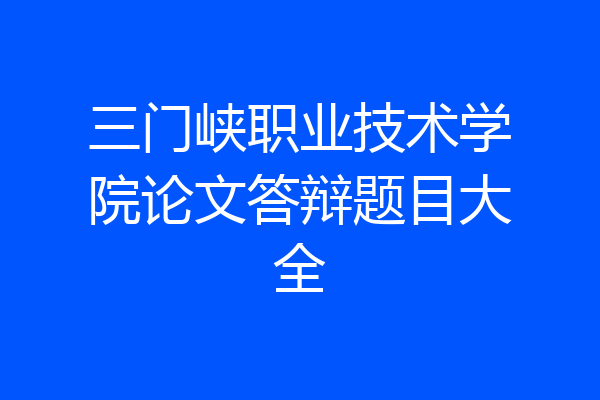 三门峡职业技术学院论文答辩题目大全