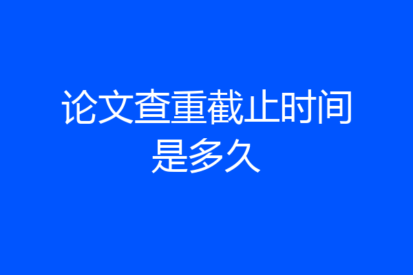 论文查重截止时间是多久
