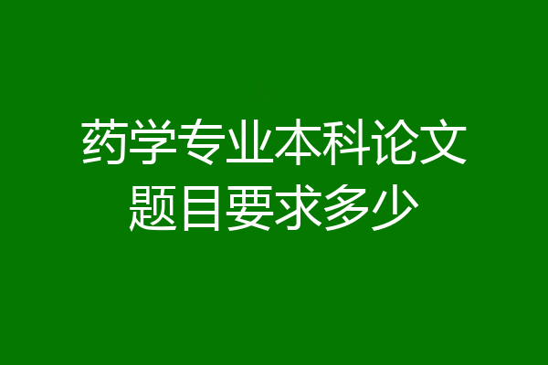 药学专业本科论文题目要求多少