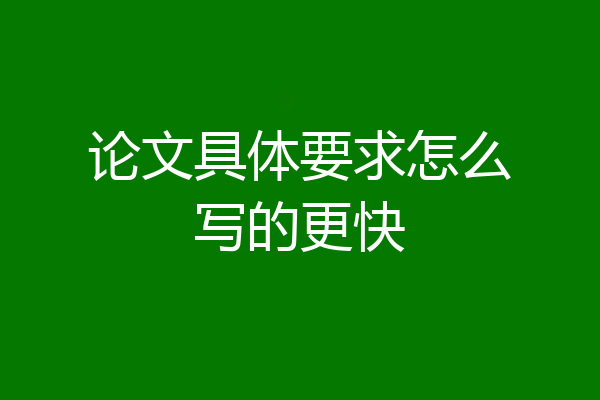 论文具体要求怎么写的更快