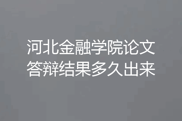 河北金融学院论文答辩结果多久出来