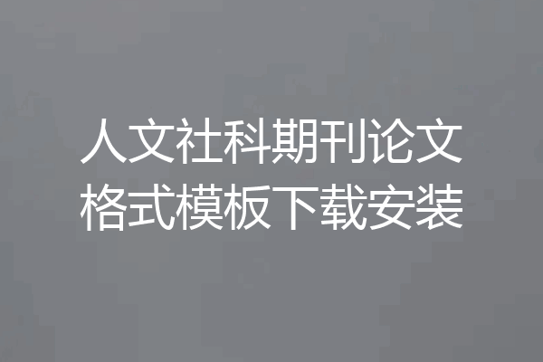 人文社科期刊论文格式模板下载安装