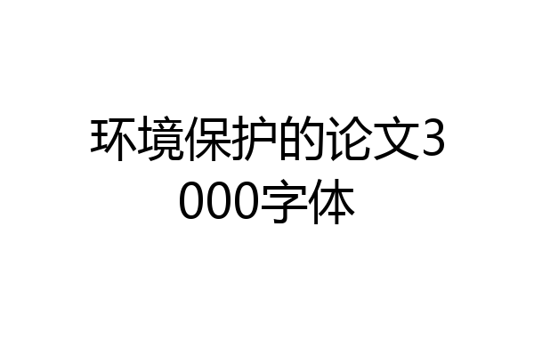环境保护的论文3000字体
