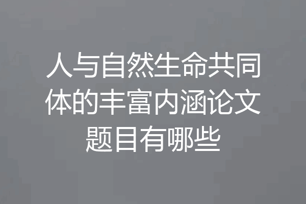 人与自然生命共同体的丰富内涵论文题目有哪些