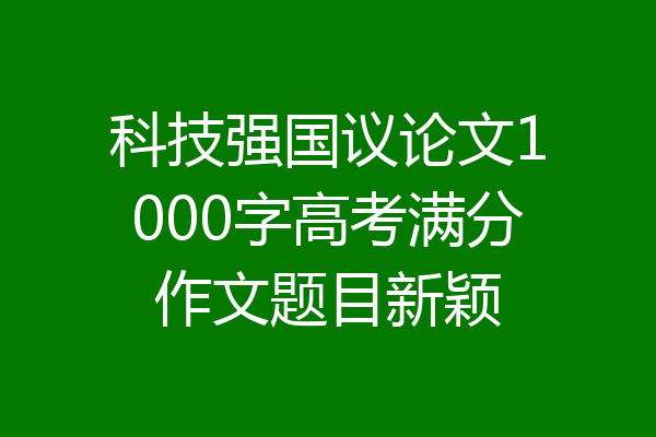 科技强国议论文1000字高考满分作文题目新颖