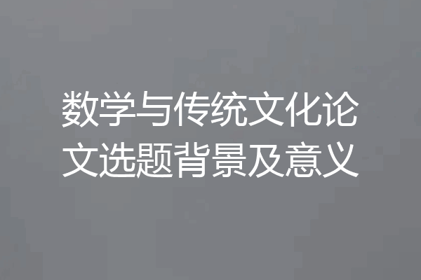 数学与传统文化论文选题背景及意义