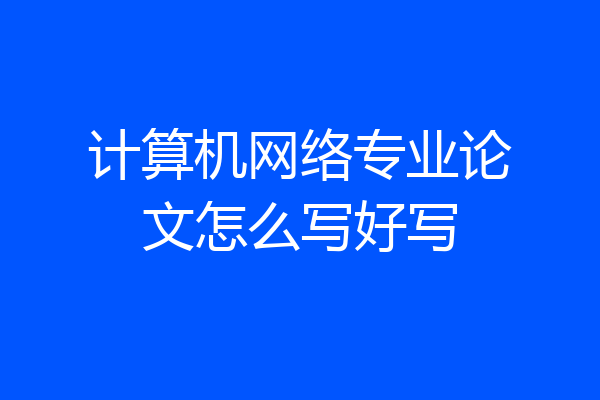 计算机网络专业论文怎么写好写