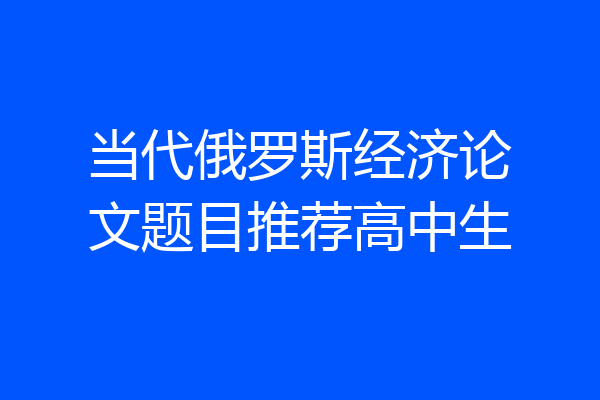 当代俄罗斯经济论文题目推荐高中生