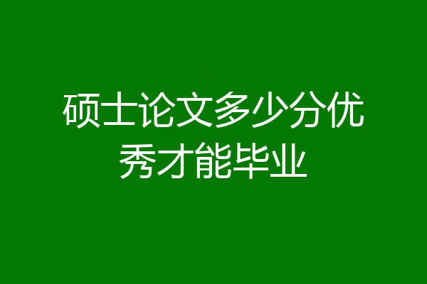 硕士论文多少分优秀才能毕业