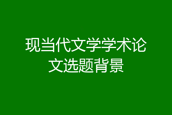 现当代文学学术论文选题背景