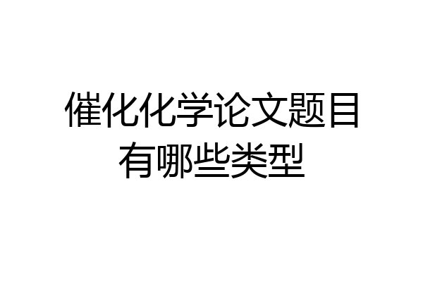 催化化学论文题目有哪些类型