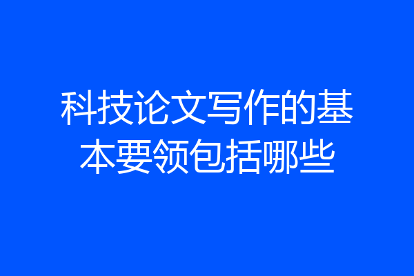科技论文写作的基本要领包括哪些