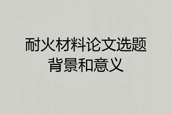 耐火材料论文选题背景和意义