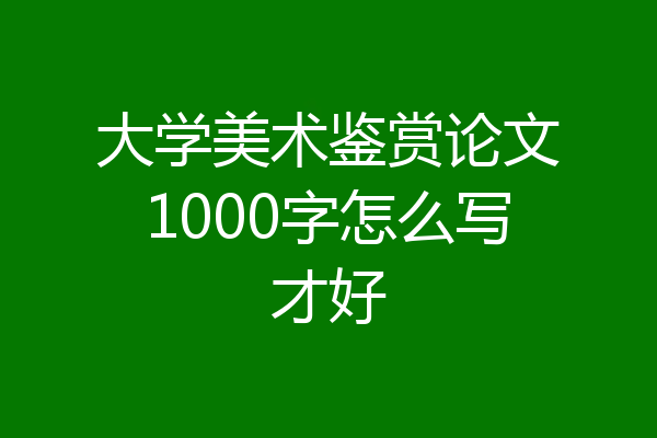 大学美术鉴赏论文1000字怎么写才好
