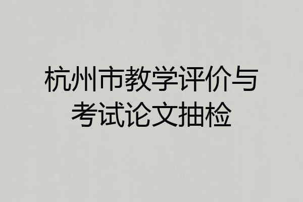 杭州市教学评价与考试论文抽检