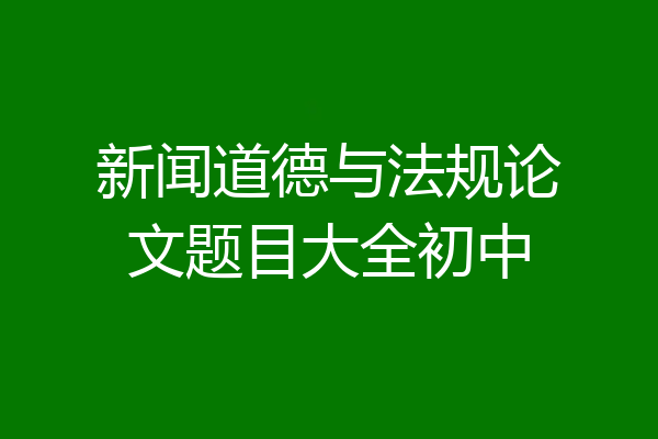新闻道德与法规论文题目大全初中