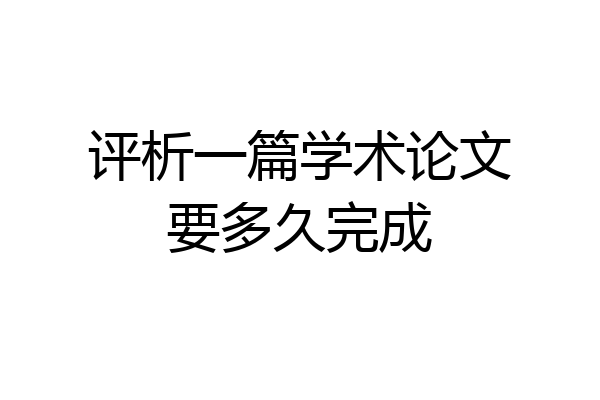 评析一篇学术论文要多久完成