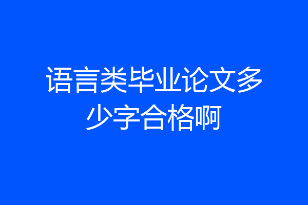 语言类毕业论文多少字合格啊