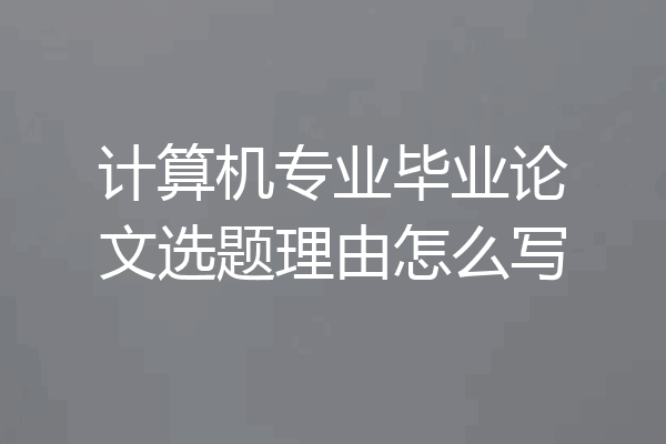 计算机专业毕业论文选题理由怎么写