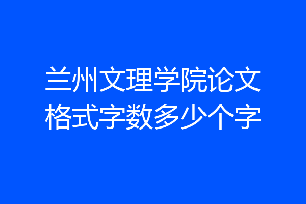 兰州文理学院论文格式字数多少个字