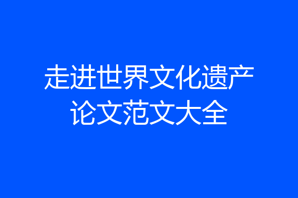 走进世界文化遗产论文范文大全