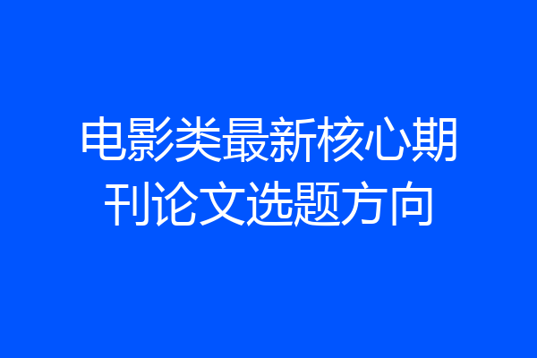 电影类最新核心期刊论文选题方向