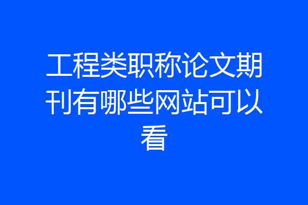 工程类职称论文期刊有哪些网站可以看