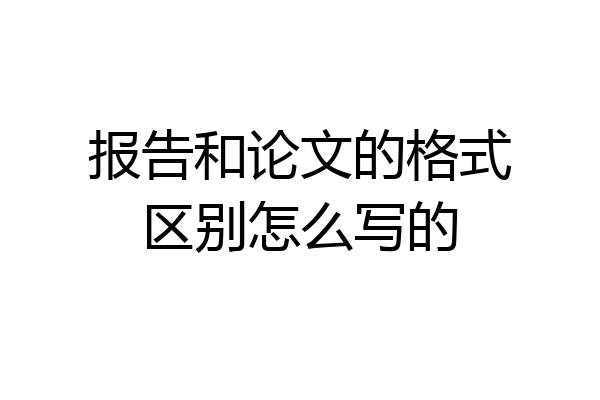 报告和论文的格式区别怎么写的
