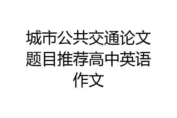 城市公共交通论文题目推荐高中英语作文