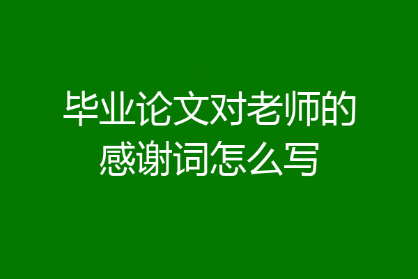 毕业论文对老师的感谢词怎么写