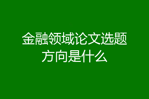 金融领域论文选题方向是什么