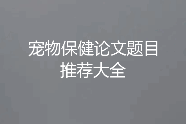 宠物保健论文题目推荐大全