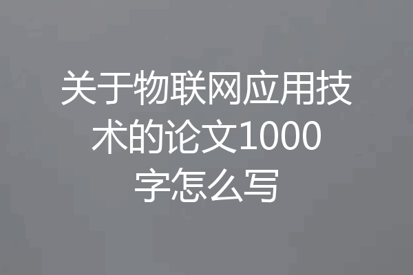 关于物联网应用技术的论文1000字怎么写