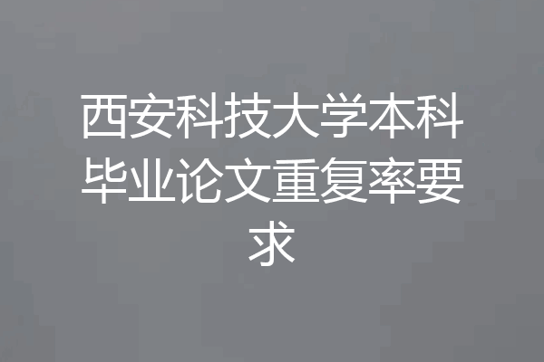 西安科技大学本科毕业论文重复率要求