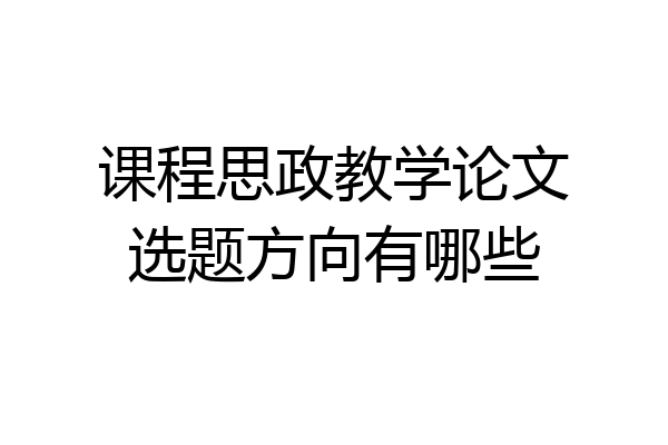 课程思政教学论文选题方向有哪些