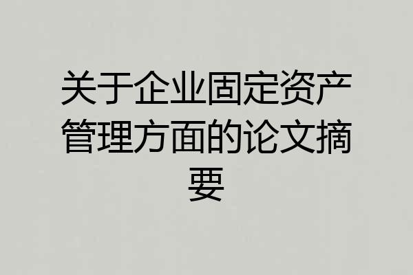 关于企业固定资产管理方面的论文摘要