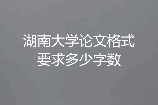 湖南大学论文格式要求多少字数