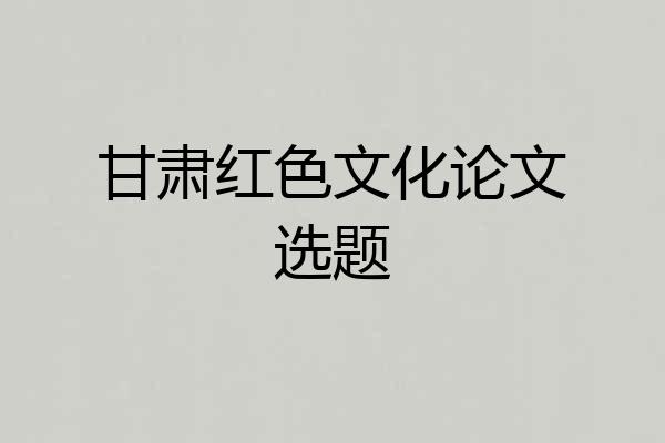 甘肃红色文化论文选题