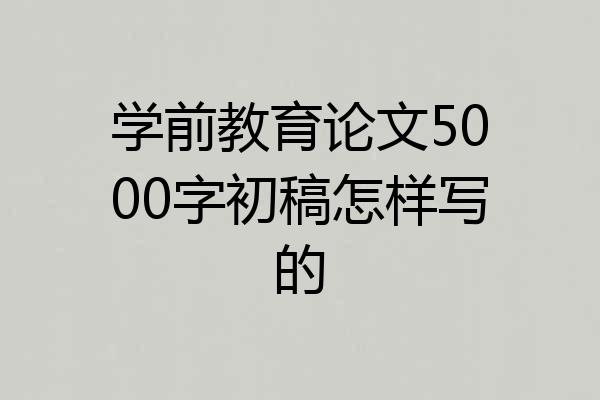 学前教育论文5000字初稿怎样写的
