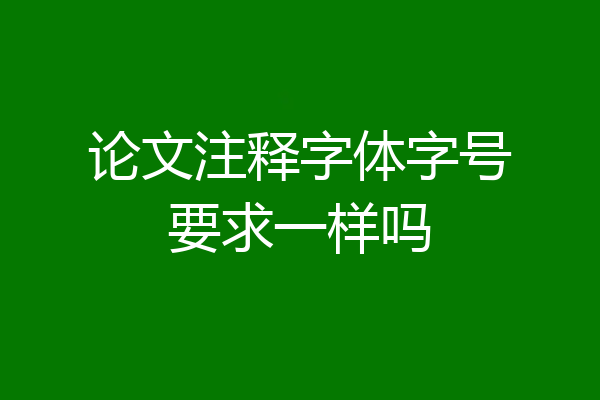 论文注释字体字号要求一样吗