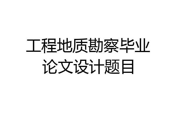 工程地质勘察毕业论文设计题目