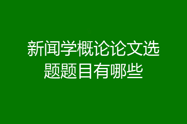 新闻学概论论文选题题目有哪些