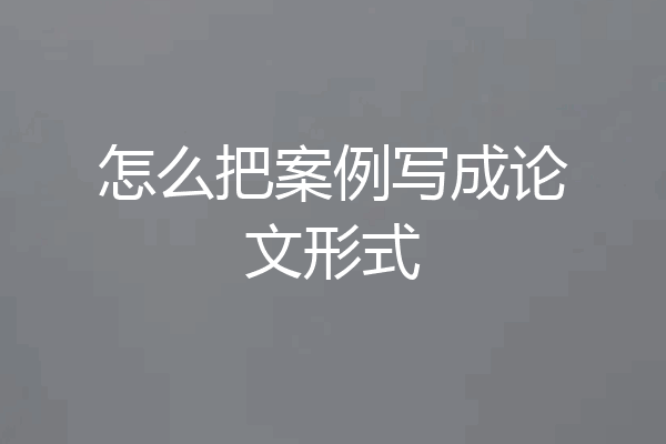 怎么把案例写成论文形式