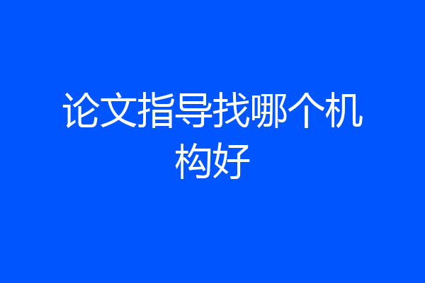 论文指导找哪个机构好