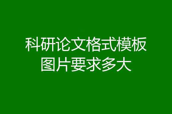 科研论文格式模板图片要求多大