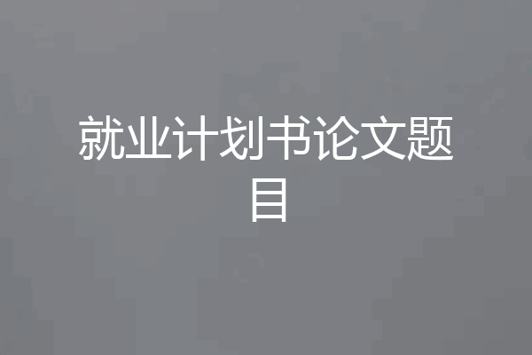就业计划书论文题目