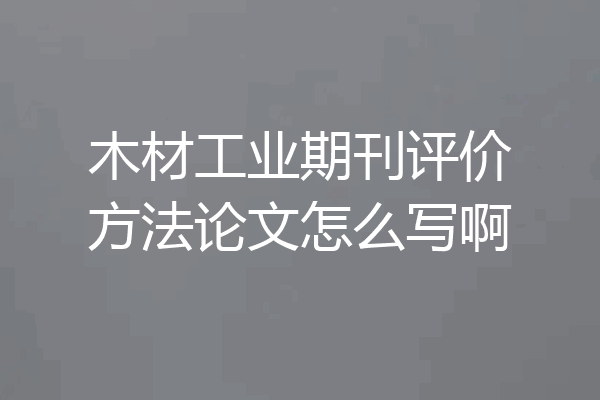 木材工业期刊评价方法论文怎么写啊