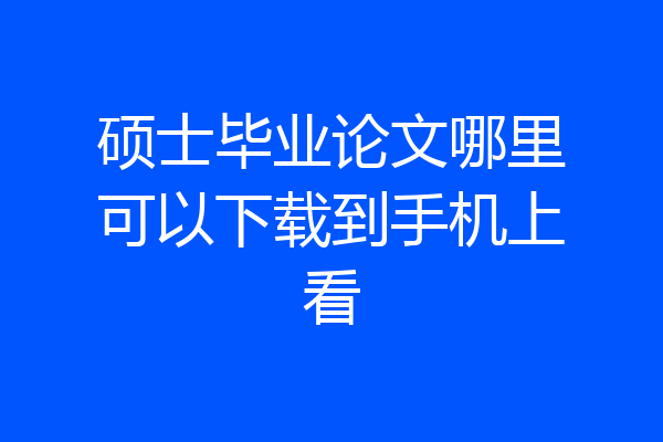 硕士毕业论文哪里可以下载到手机上看